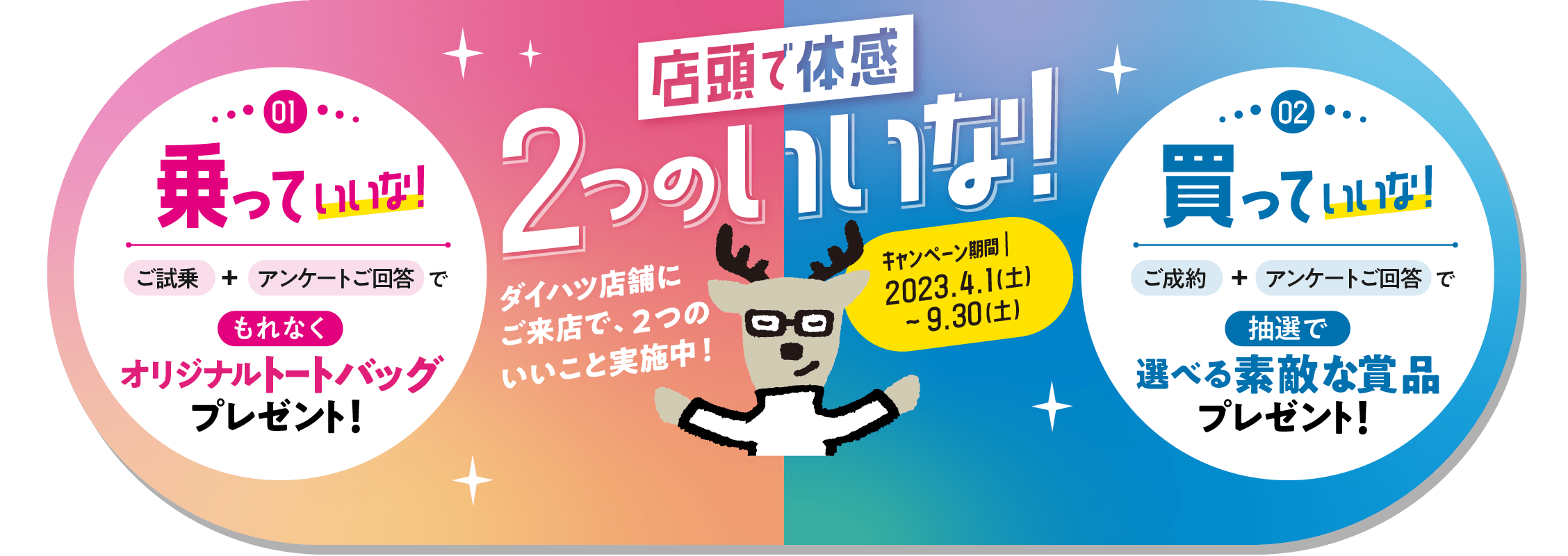 ［店頭で体感　2つのいいな！］ダイハツ店舗にご来店で、２つのいいこと実施中！キャンペーン期間 2023.4.1（土）～9.30（土）